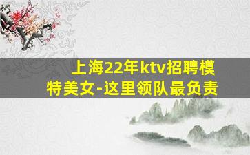 上海22年ktv招聘模特美女-这里领队最负责