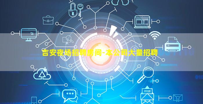 吉安夜场招聘房间-本公司大量招聘