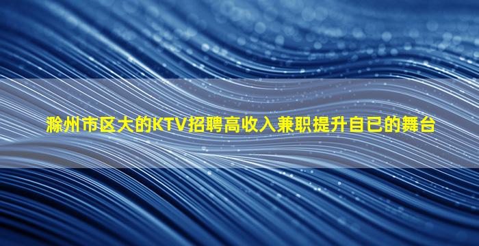 滁州市区大的KTV招聘高收入兼职提升自已的舞台