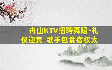 舟山KTV招聘舞蹈-礼仪迎宾-歌手包食宿权太